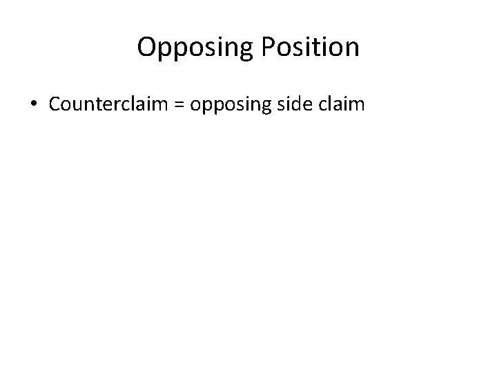 Opposing Position • Counterclaim = opposing side claim 