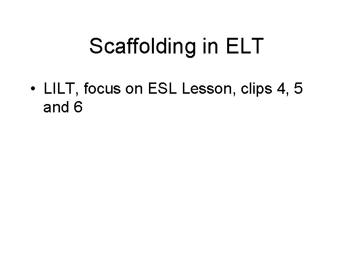 Scaffolding in ELT • LILT, focus on ESL Lesson, clips 4, 5 and 6