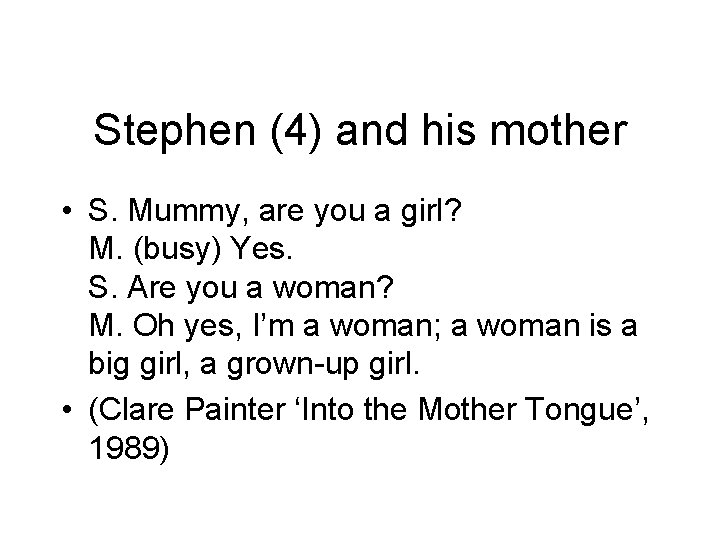 Stephen (4) and his mother • S. Mummy, are you a girl? M. (busy)