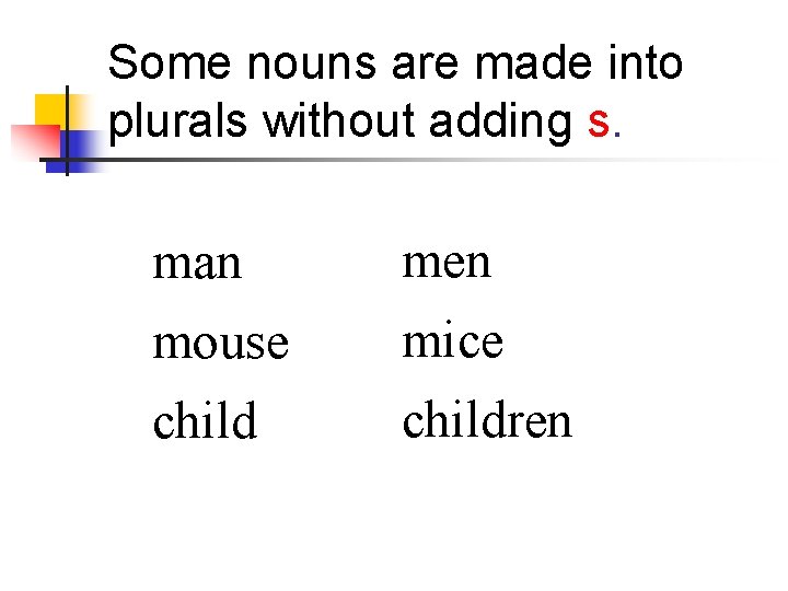 Some nouns are made into plurals without adding s. man men mouse mice children