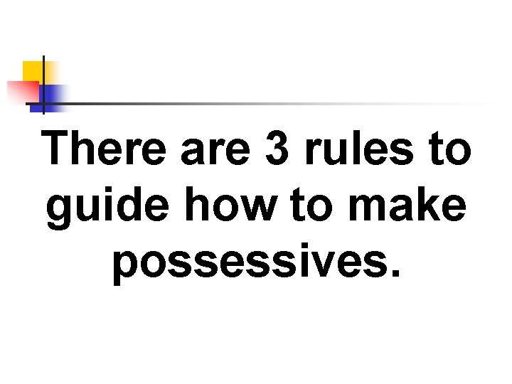 There are 3 rules to guide how to make possessives. 