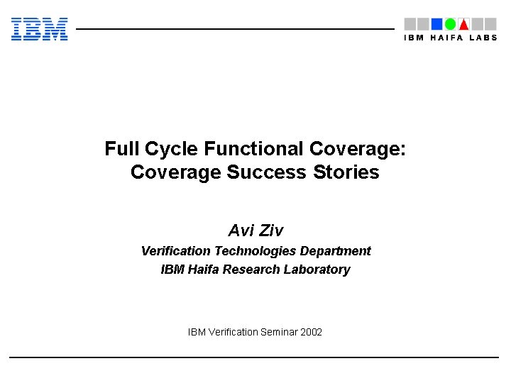 Full Cycle Functional Coverage: Coverage Success Stories Avi Ziv Verification Technologies Department IBM Haifa