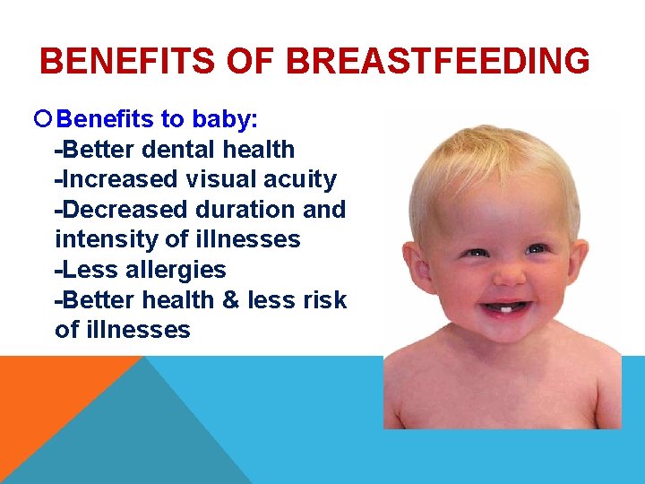 BENEFITS OF BREASTFEEDING Benefits to baby: -Better dental health -Increased visual acuity -Decreased duration BENEFITS OF BREASTFEEDING Benefits to baby: -Better dental health -Increased visual acuity -Decreased duration