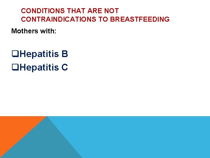 CONDITIONS THAT ARE NOT CONTRAINDICATIONS TO BREASTFEEDING Mothers with: q. Hepatitis B q. Hepatitis CONDITIONS THAT ARE NOT CONTRAINDICATIONS TO BREASTFEEDING Mothers with: q. Hepatitis B q. Hepatitis