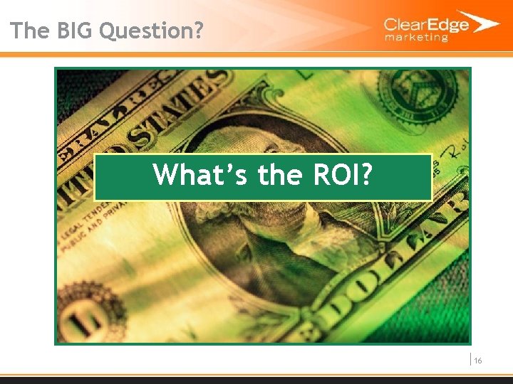 The BIG Question? What’s the ROI? 16 