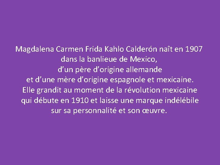 Magdalena Carmen Frida Kahlo Calderón naît en 1907 dans la banlieue de Mexico, d’un