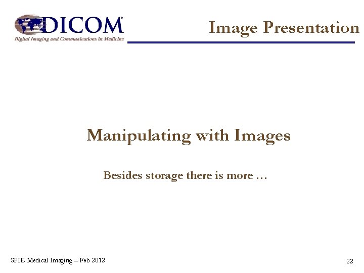 Image Presentation Manipulating with Images Besides storage there is more … SPIE Medical Imaging