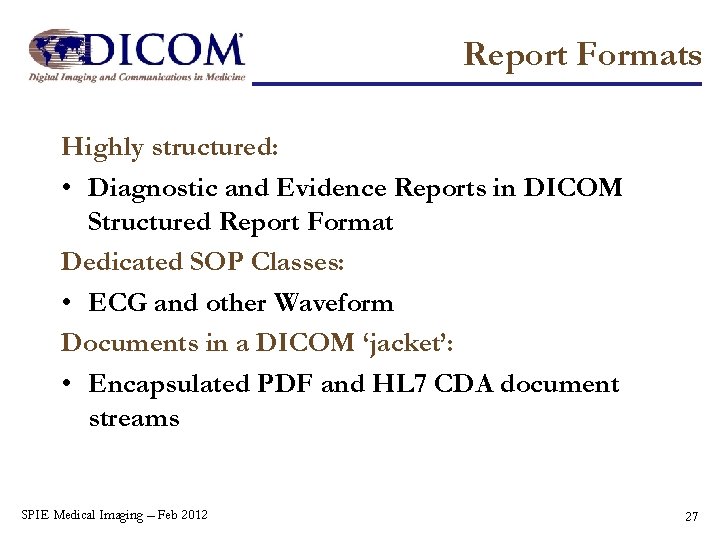 Report Formats Highly structured: • Diagnostic and Evidence Reports in DICOM Structured Report Format