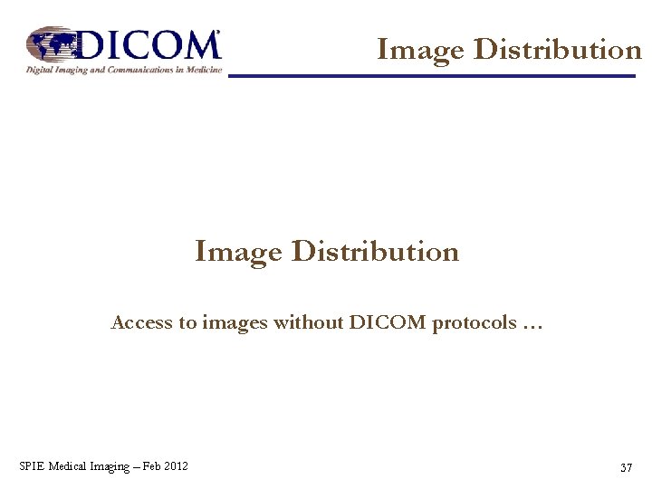 Image Distribution Access to images without DICOM protocols … SPIE Medical Imaging – Feb