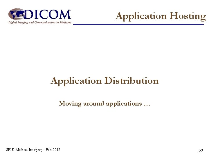 Application Hosting Application Distribution Moving around applications … SPIE Medical Imaging – Feb 2012