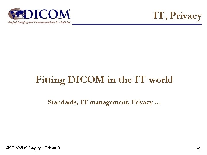 IT, Privacy Fitting DICOM in the IT world Standards, IT management, Privacy … SPIE