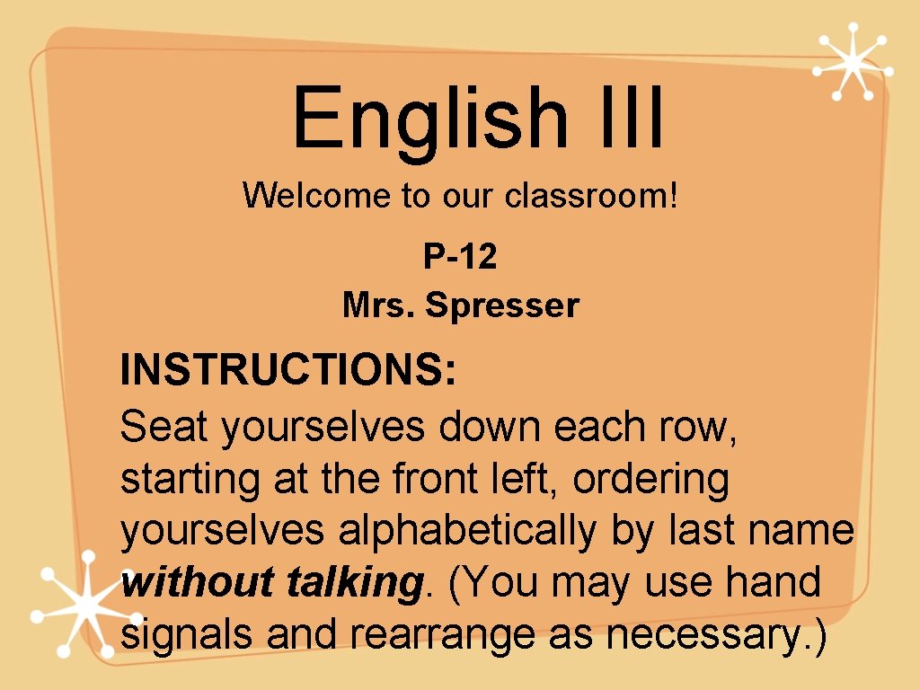 English III Welcome to our classroom! P-12 Mrs. Spresser INSTRUCTIONS: Seat yourselves down each
