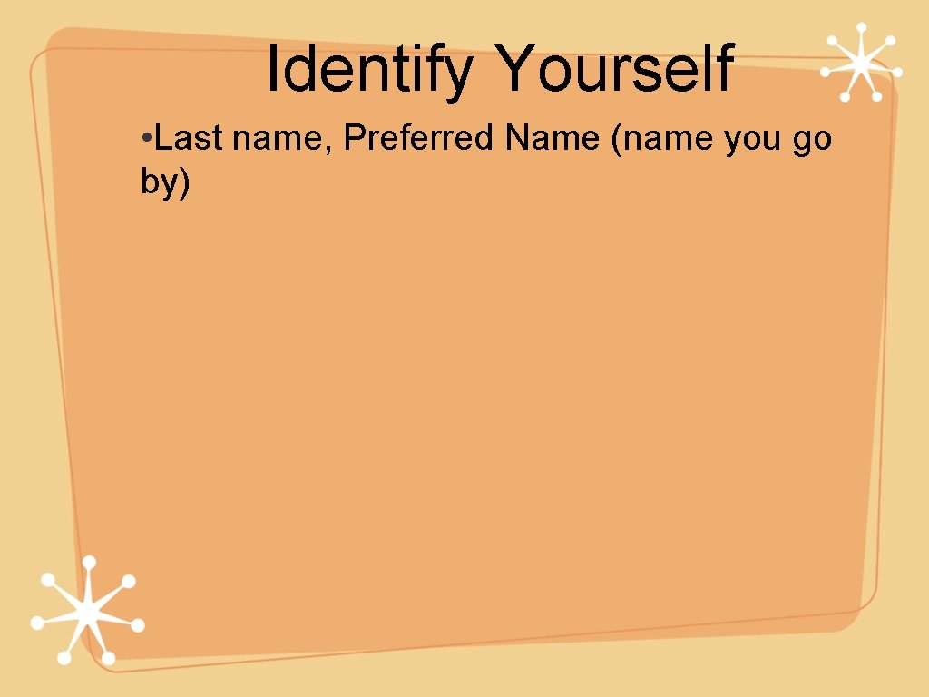 Identify Yourself • Last name, Preferred Name (name you go by) 