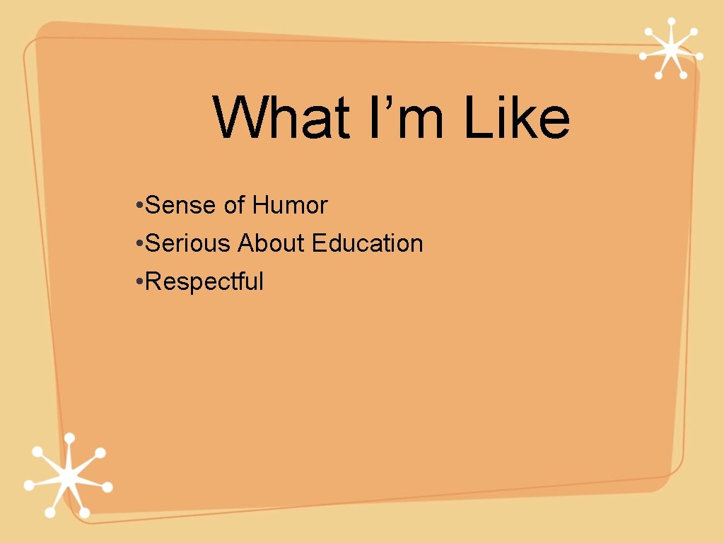 What I’m Like • Sense of Humor • Serious About Education • Respectful 