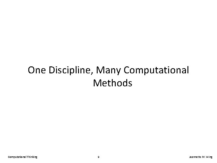 One Discipline, Many Computational Methods Computational Thinking 9 Jeannette M. Wing 