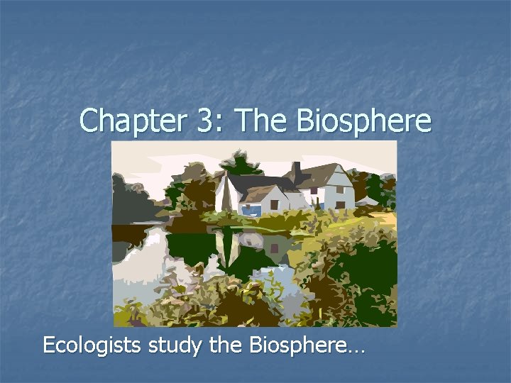 Chapter 3: The Biosphere Ecologists study the Biosphere… 