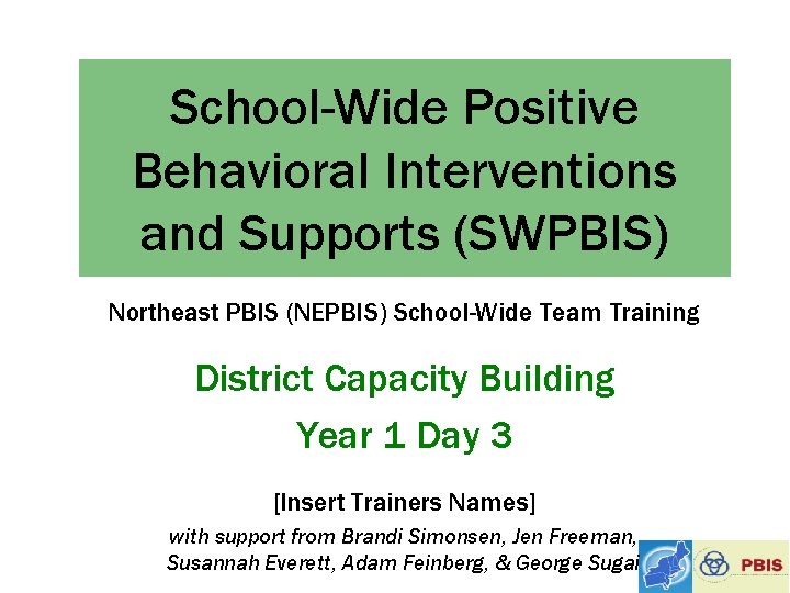 School-Wide Positive Behavioral Interventions and Supports (SWPBIS) Northeast PBIS (NEPBIS) School-Wide Team Training District
