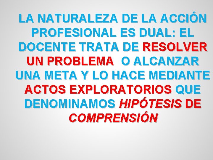 LA NATURALEZA DE LA ACCIÓN PROFESIONAL ES DUAL: EL DOCENTE TRATA DE RESOLVER UN
