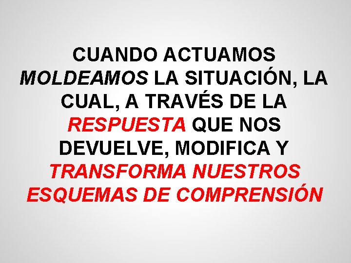 CUANDO ACTUAMOS MOLDEAMOS LA SITUACIÓN, LA CUAL, A TRAVÉS DE LA RESPUESTA QUE NOS