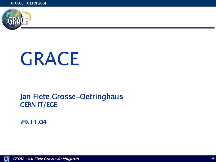 GRACE - CERN 2004 GRACE Jan Fiete Grosse-Oetringhaus CERN IT/EGE 29. 11. 04 CERN