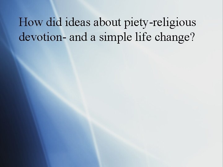 How did ideas about piety-religious devotion- and a simple life change? 