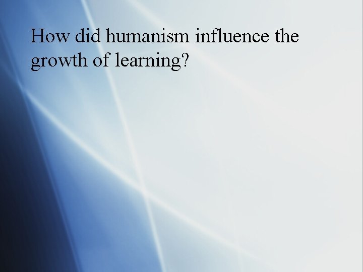 How did humanism influence the growth of learning? 