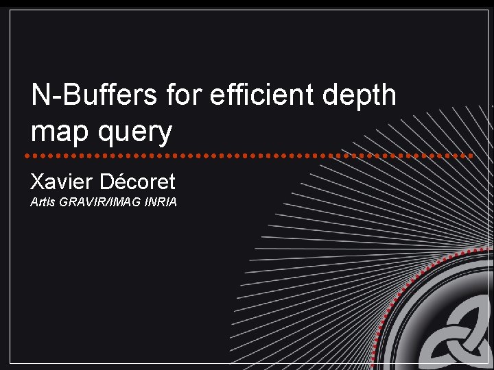 N-Buffers for efficient depth map query Xavier Décoret Artis GRAVIR/IMAG INRIA 