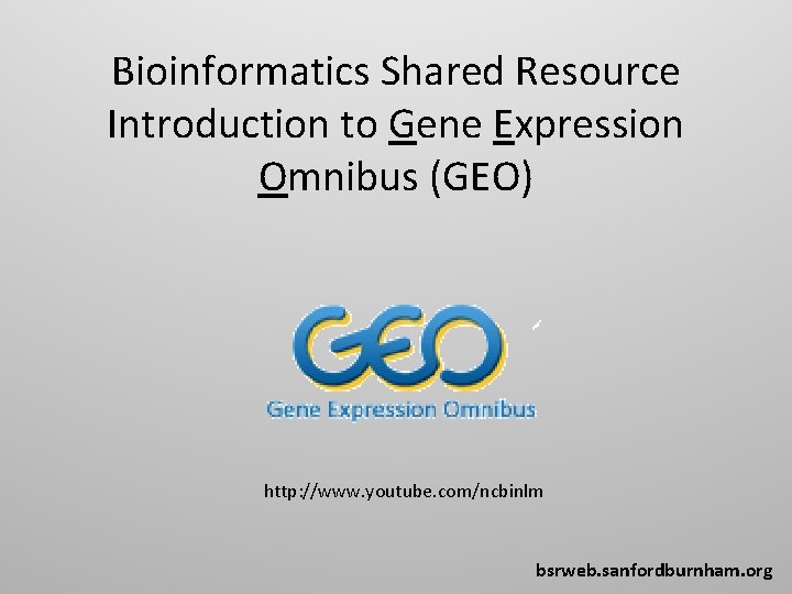 Bioinformatics Shared Resource Introduction to Gene Expression Omnibus (GEO) http: //www. youtube. com/ncbinlm bsrweb.