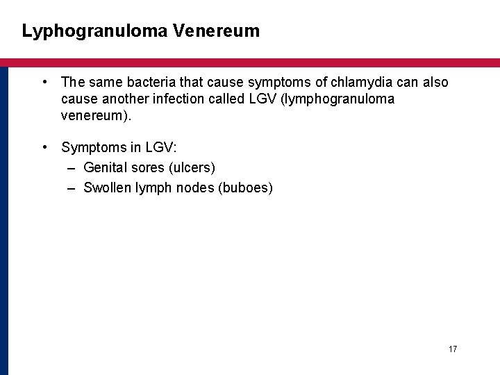 Lyphogranuloma Venereum • The same bacteria that cause symptoms of chlamydia can also cause Lyphogranuloma Venereum • The same bacteria that cause symptoms of chlamydia can also cause