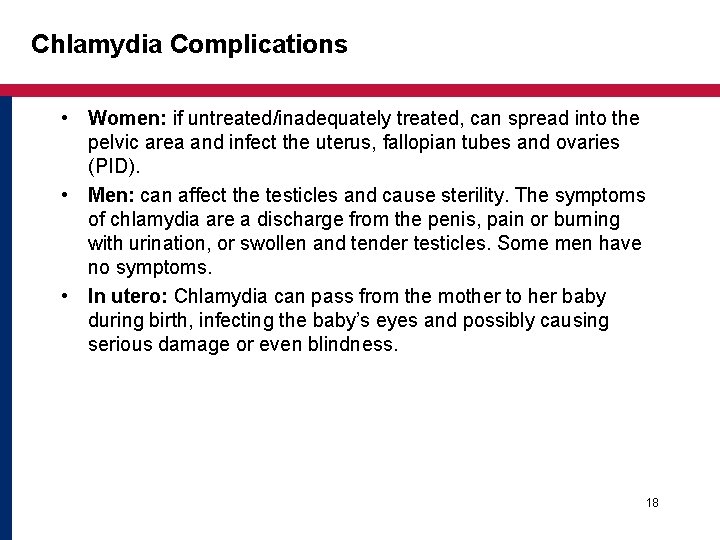Chlamydia Complications • Women: if untreated/inadequately treated, can spread into the pelvic area and Chlamydia Complications • Women: if untreated/inadequately treated, can spread into the pelvic area and