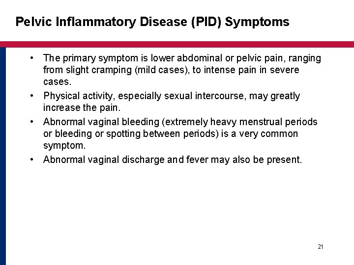 Pelvic Inflammatory Disease (PID) Symptoms • The primary symptom is lower abdominal or pelvic Pelvic Inflammatory Disease (PID) Symptoms • The primary symptom is lower abdominal or pelvic