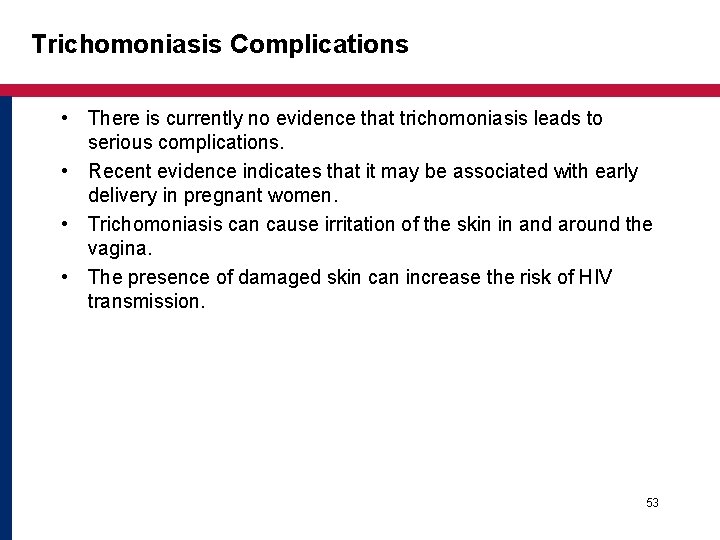 Trichomoniasis Complications • There is currently no evidence that trichomoniasis leads to serious complications. Trichomoniasis Complications • There is currently no evidence that trichomoniasis leads to serious complications.