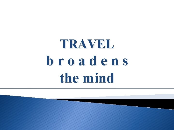 TRAVEL broadens the mind 