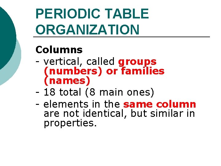 PERIODIC TABLE ORGANIZATION Columns - vertical, called groups (numbers) or families (names) - 18 PERIODIC TABLE ORGANIZATION Columns - vertical, called groups (numbers) or families (names) - 18
