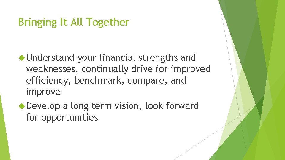 Bringing It All Together Understand your financial strengths and weaknesses, continually drive for improved