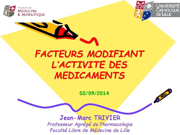 FACTEURS MODIFIANT L’ACTIVITE DES MEDICAMENTS 02/09/2014 Jean-Marc TRIVIER Professeur Agrégé de Pharmacologie Faculté Libre