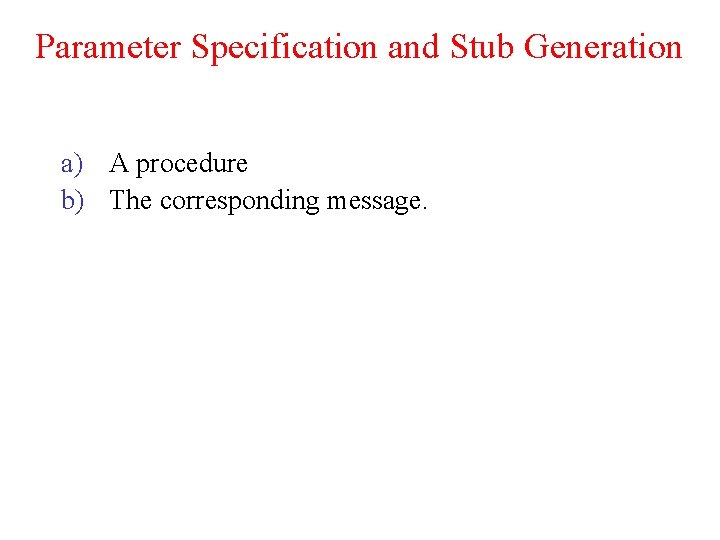 Parameter Specification and Stub Generation a) A procedure b) The corresponding message. 