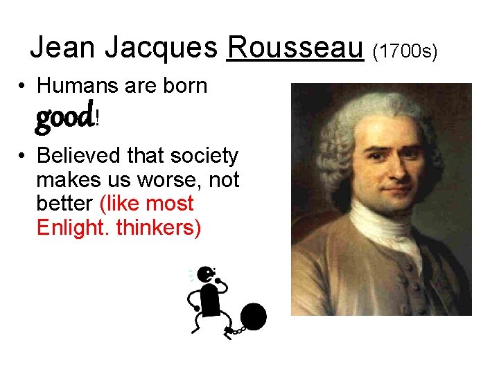 Jean Jacques Rousseau (1700 s) • Humans are born ! good • Believed that