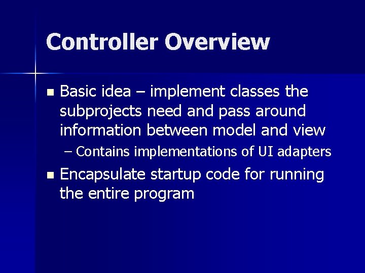 Controller Overview n Basic idea – implement classes the subprojects need and pass around