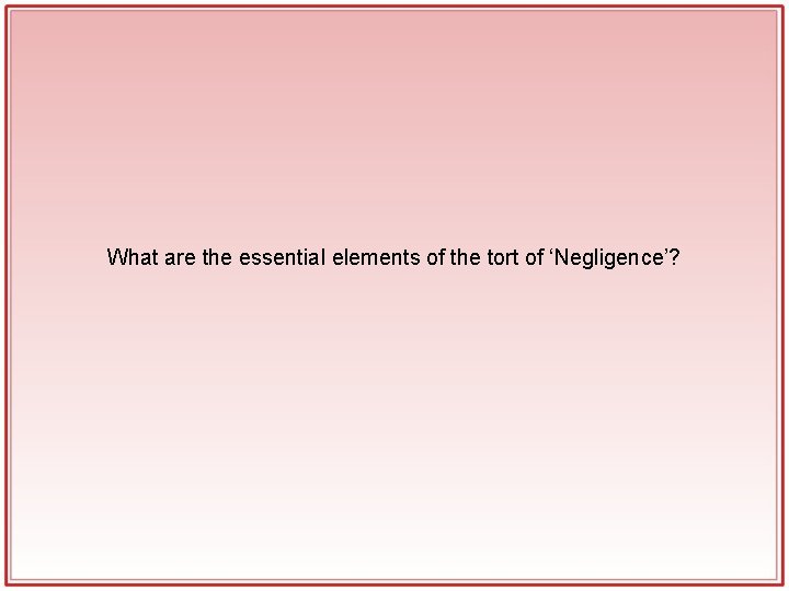 What are the essential elements of the tort of ‘Negligence’? What are the essential elements of the tort of ‘Negligence’?