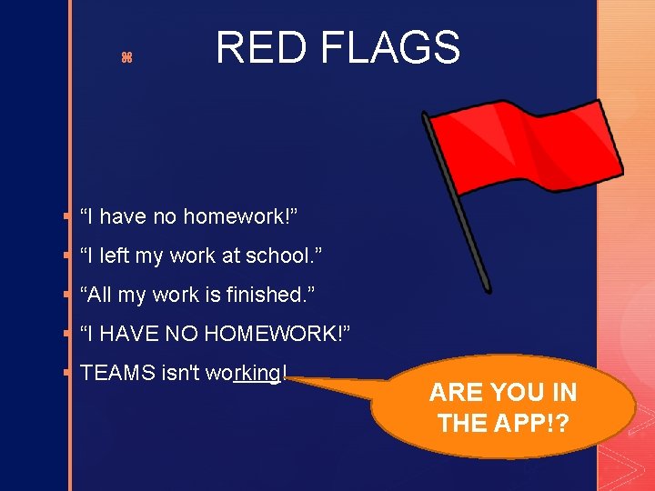 z RED FLAGS § “I have no homework!” § “I left my work at