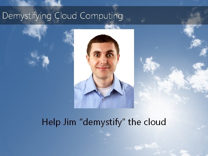 Demystifying Cloud Computing Help Jim “demystify” the cloud 