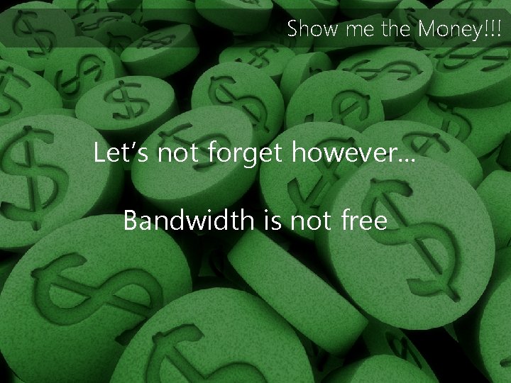 Show me the Money!!! Let’s not forget however… Bandwidth is not free 