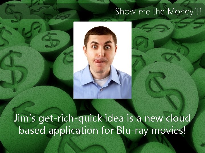 Show me the Money!!! Jim’s get-rich-quick idea is a new cloud based application for