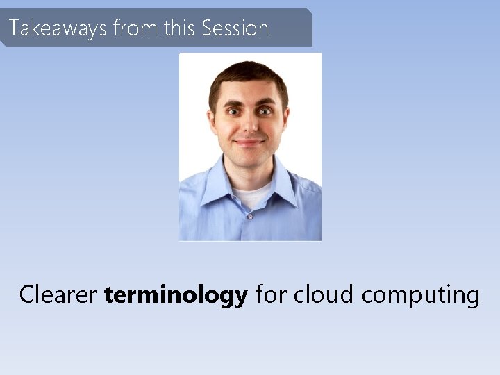 Takeaways from this Session Clearer terminology for cloud computing 