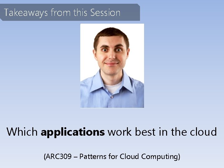 Takeaways from this Session Which applications work best in the cloud (ARC 309 –