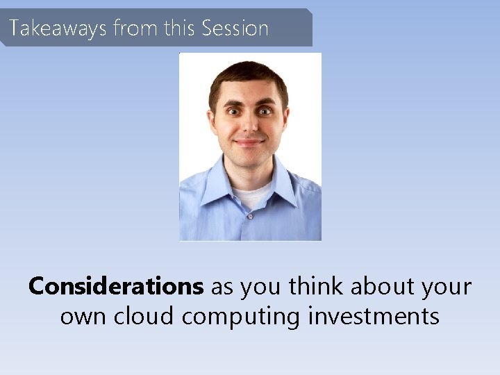 Takeaways from this Session Considerations as you think about your own cloud computing investments
