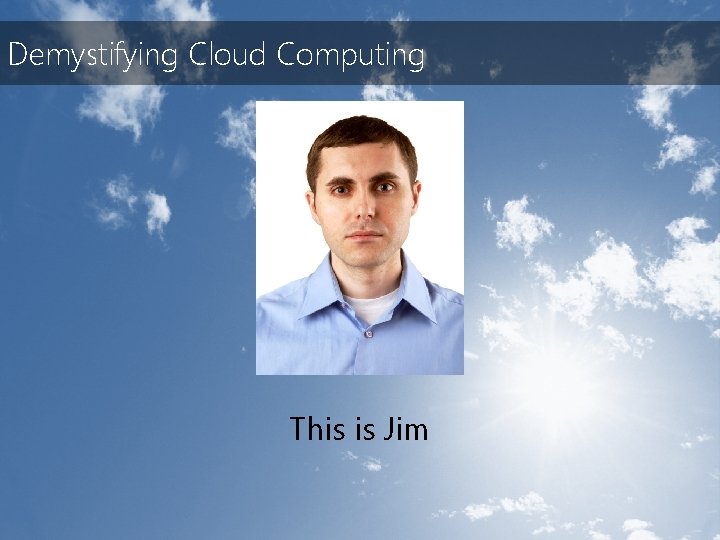 Demystifying Cloud Computing This is Jim 