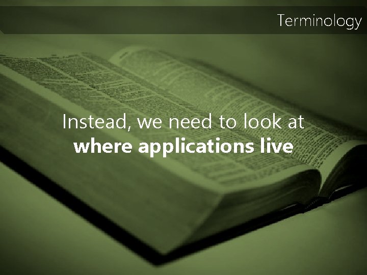 Terminology Instead, we need to look at where applications live 