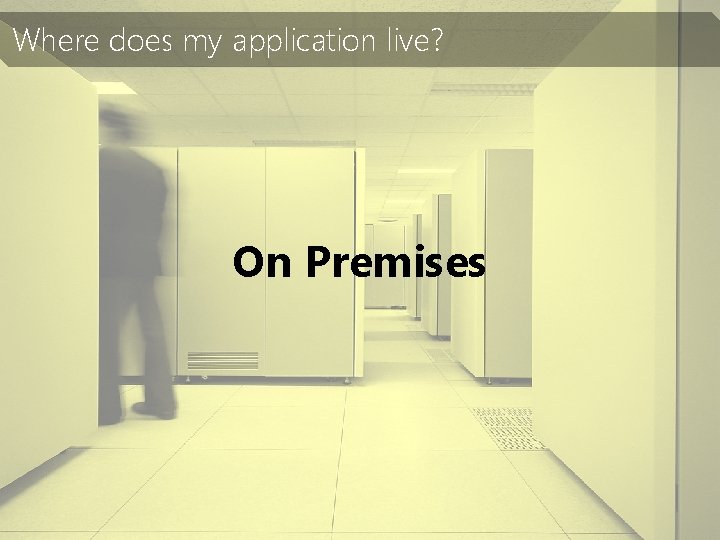 Where does my application live? On Premises 